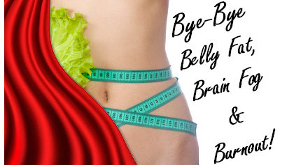 Bye-Bye Belly Fat, Brain Fog, and Burnout
